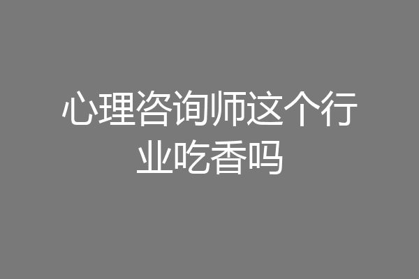 心理咨询师这个行业吃香吗