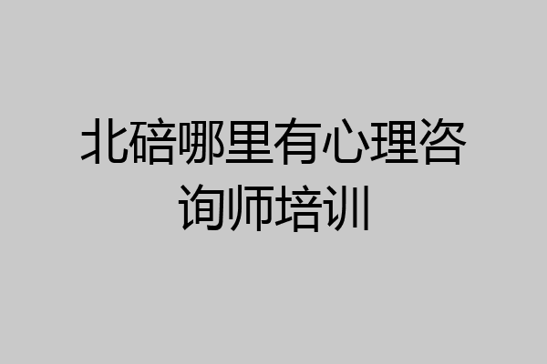 北碚哪里有心理咨询师培训