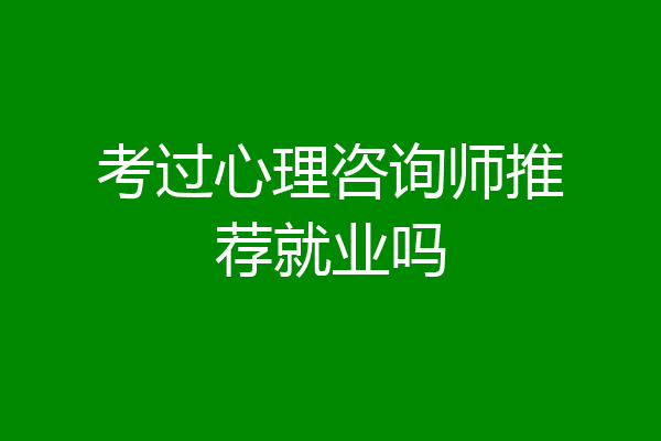 考过心理咨询师推荐就业吗
