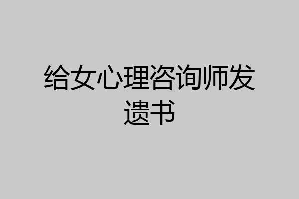 给女心理咨询师发遗书