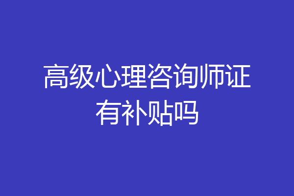 高级心理咨询师证有补贴吗