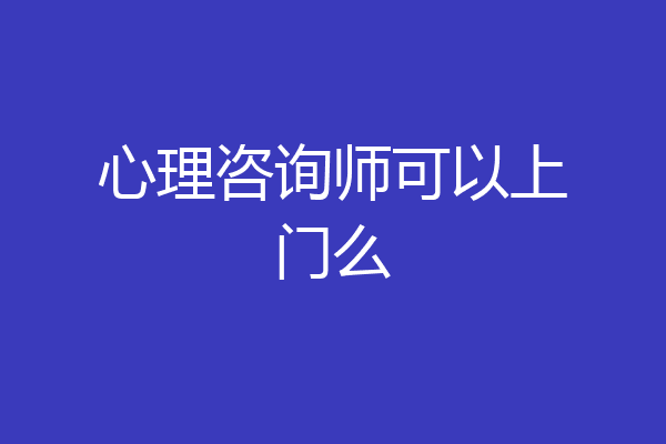 心理咨询师可以上门么