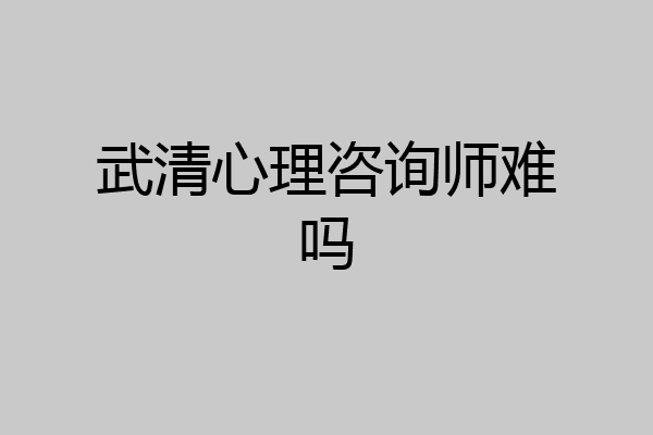 武清心理咨询师难吗