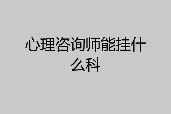 心理咨询师能挂什么科