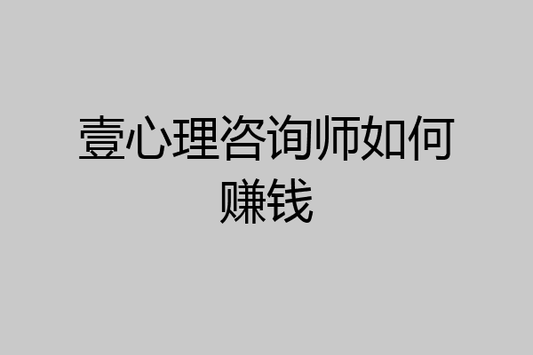 壹心理咨询师如何赚钱