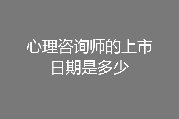 心理咨询师的上市日期是多少