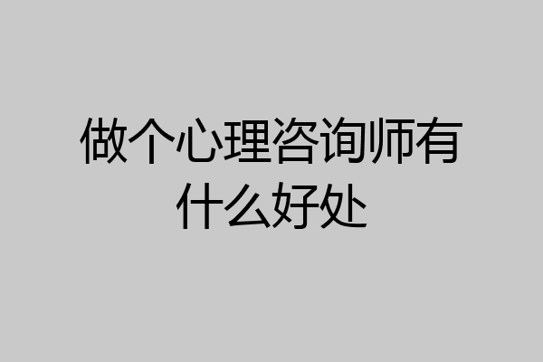 做个心理咨询师有什么好处