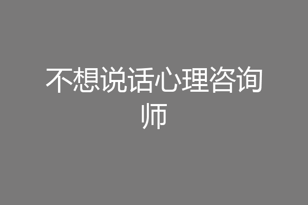 不想说话心理咨询师