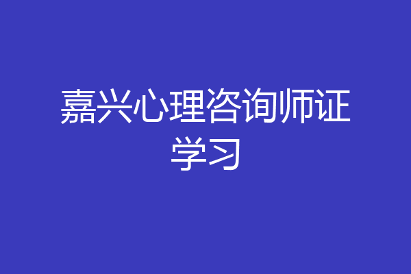 嘉兴心理咨询师证学习