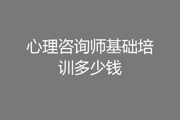 心理咨询师基础培训多少钱