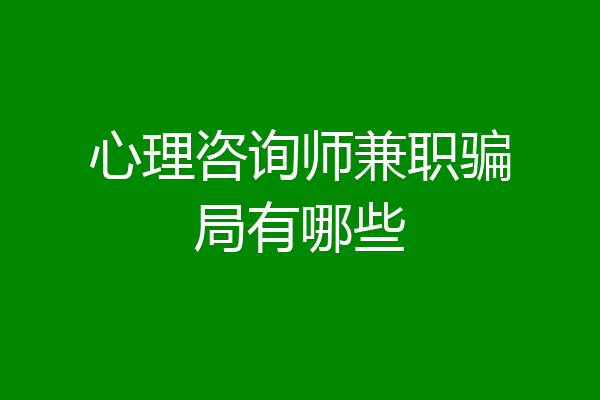 心理咨询师兼职骗局有哪些