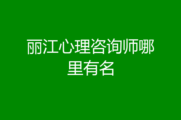 丽江心理咨询师哪里有名