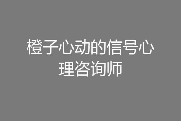 橙子心动的信号心理咨询师