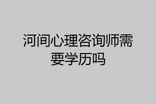河间心理咨询师需要学历吗
