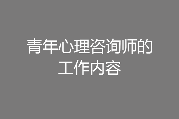 青年心理咨询师的工作内容