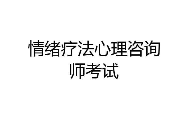 情绪疗法心理咨询师考试