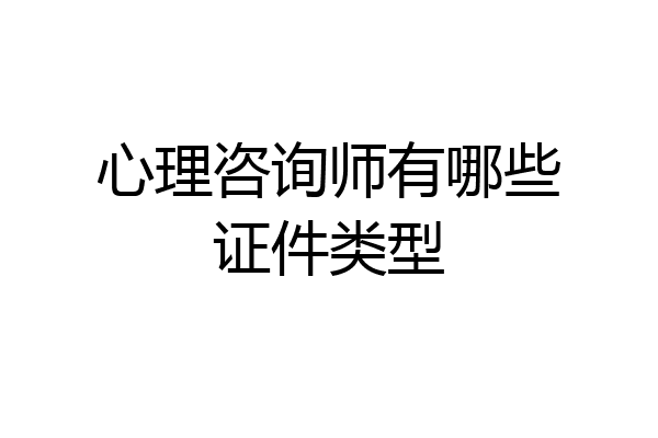 心理咨询师有哪些证件类型