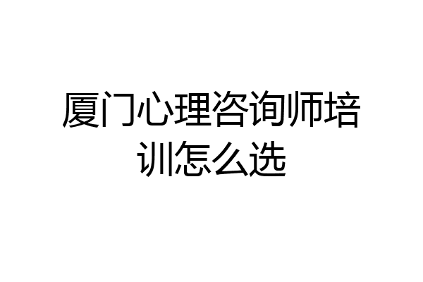 厦门心理咨询师培训怎么选