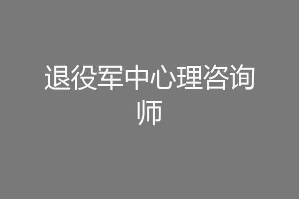 退役军中心理咨询师