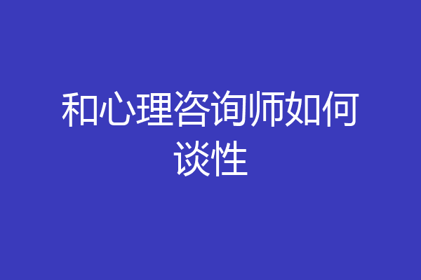 和心理咨询师如何谈性