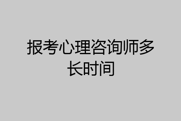 报考心理咨询师多长时间