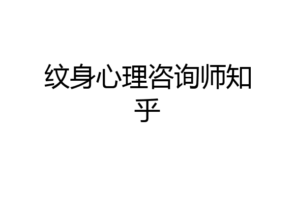 纹身心理咨询师知乎