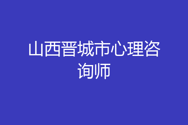山西晋城市心理咨询师