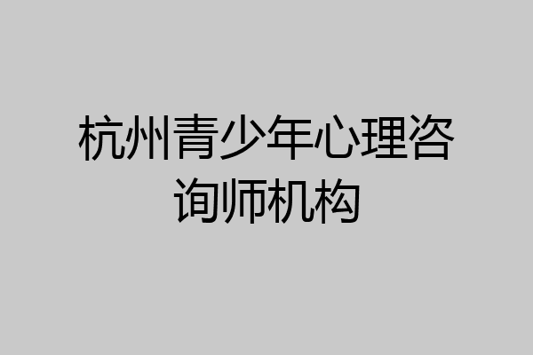 杭州青少年心理咨询师机构