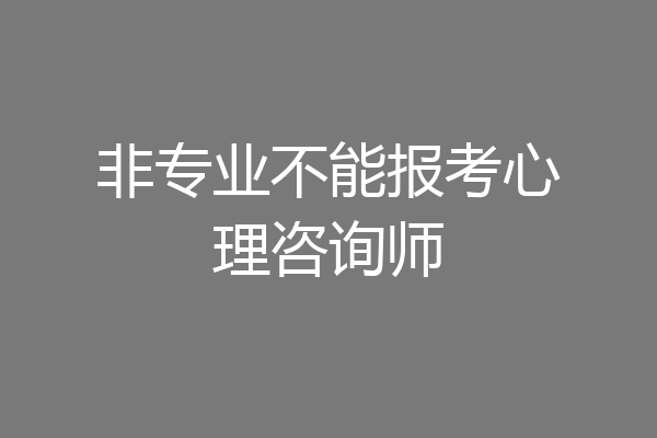 非专业不能报考心理咨询师