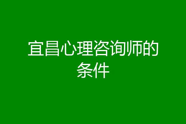 宜昌心理咨询师的条件