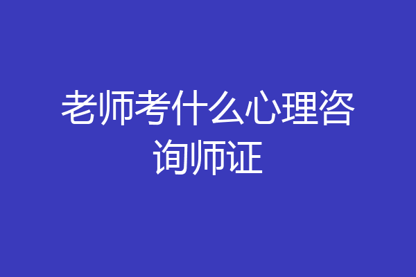 老师考什么心理咨询师证