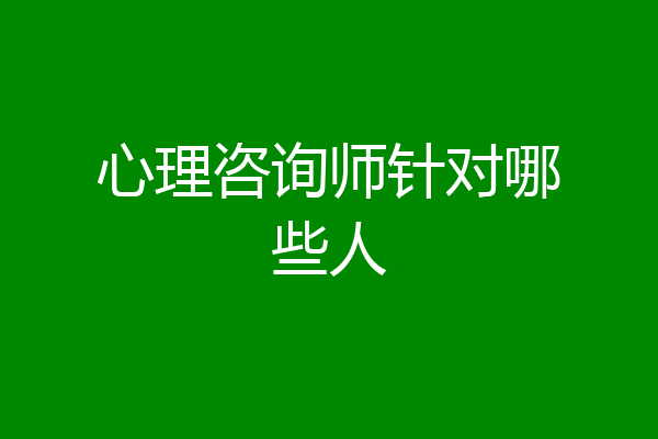 心理咨询师针对哪些人