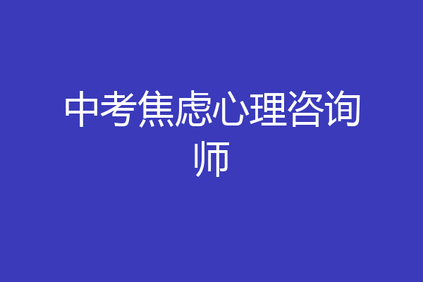 中考焦虑心理咨询师