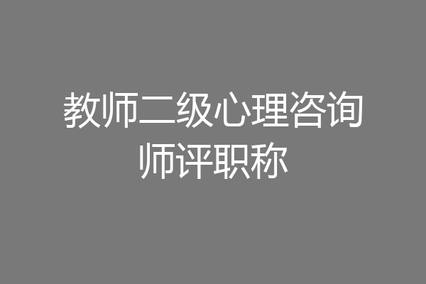 教师二级心理咨询师评职称