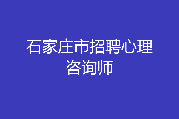 石家庄市招聘心理咨询师