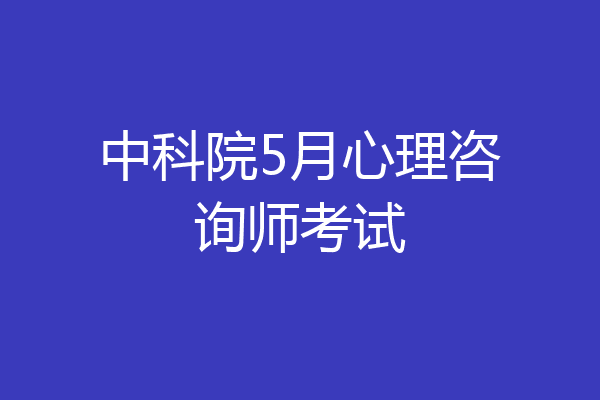 中科院5月心理咨询师考试
