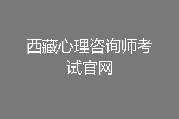 西藏心理咨询师考试官网