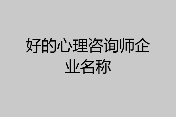 好的心理咨询师企业名称