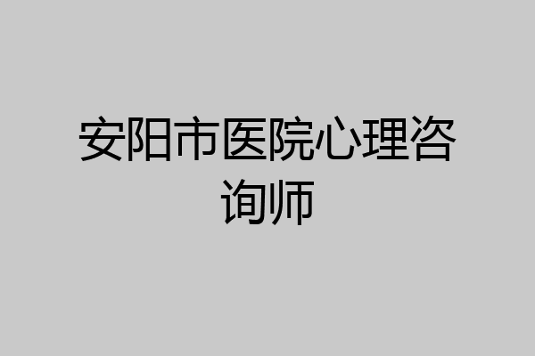 安阳市医院心理咨询师