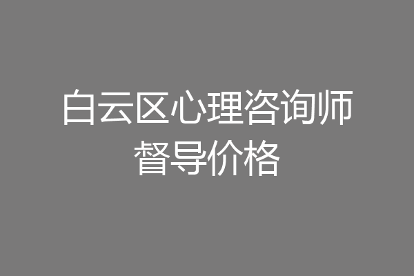 白云区心理咨询师督导价格