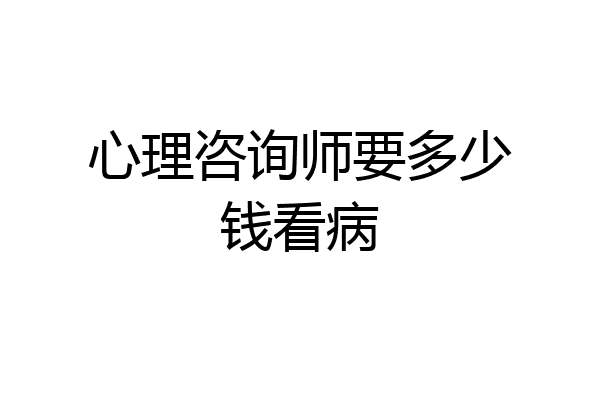 心理咨询师要多少钱看病
