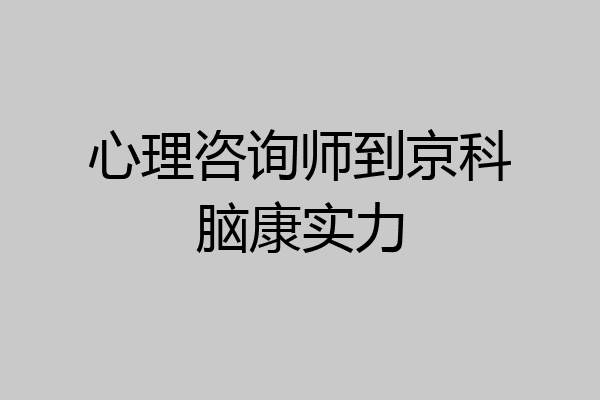 心理咨询师到京科脑康实力