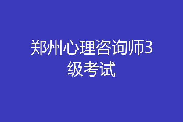 郑州心理咨询师3级考试