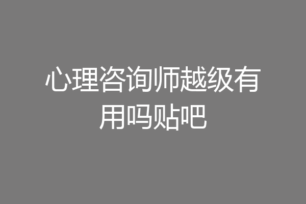 心理咨询师越级有用吗贴吧