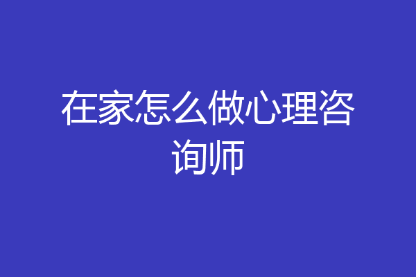 在家怎么做心理咨询师