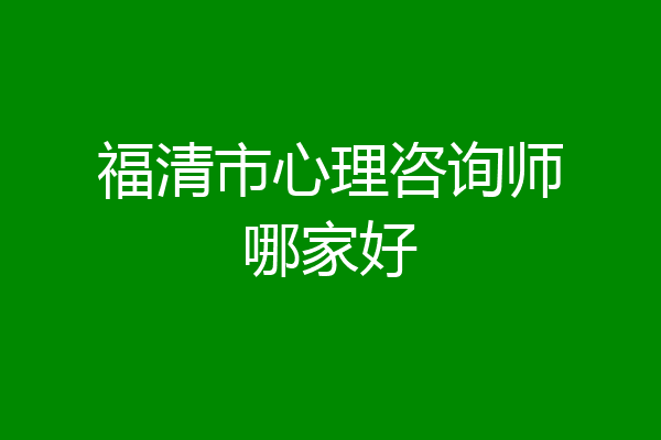 福清市心理咨询师哪家好