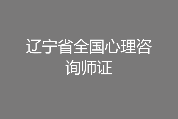 辽宁省全国心理咨询师证