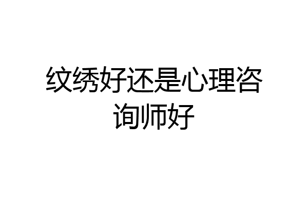 纹绣好还是心理咨询师好