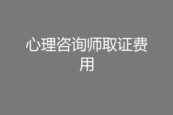心理咨询师取证费用