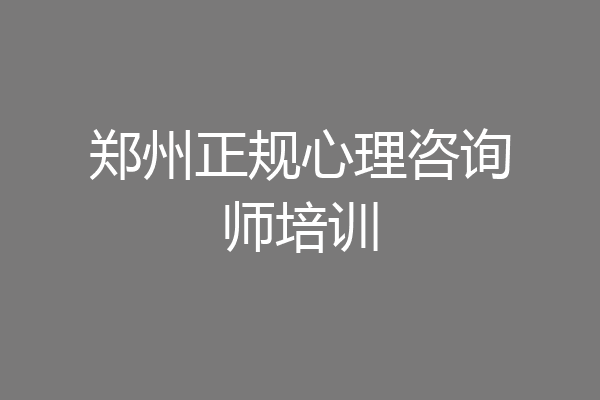 郑州正规心理咨询师培训